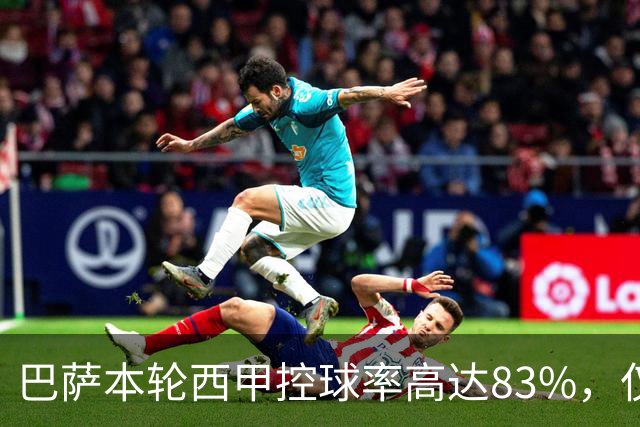 巴萨本轮西甲控球率高达83%，仅次于瓜帅时代的辉煌纪录